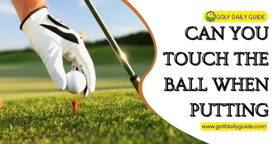 Can you touch the ball when putting